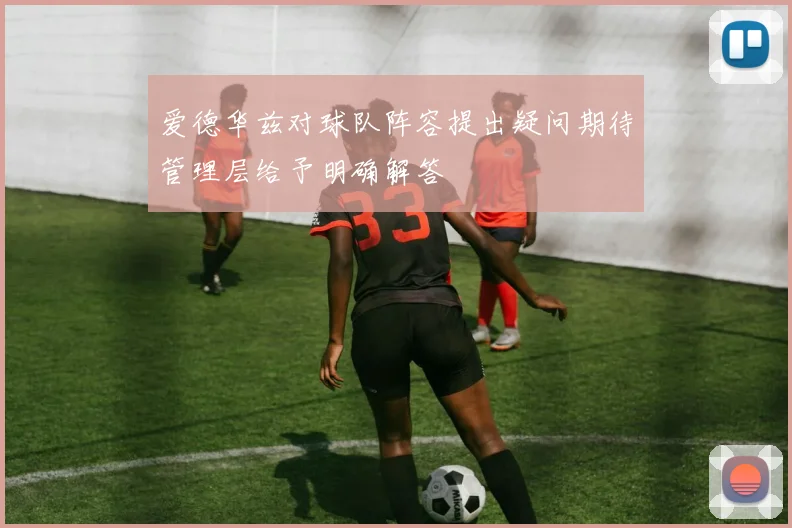 爱德华兹对球队阵容提出疑问期待管理层给予明确解答