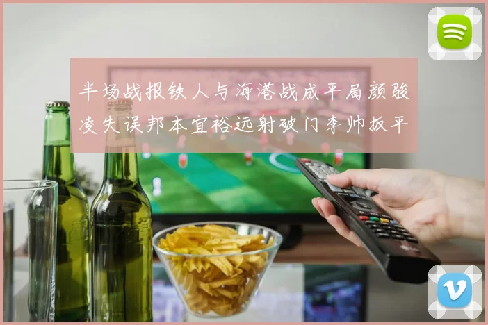 半场战报铁人与海港战成平局颜骏凌失误邦本宜裕远射破门李帅扳平