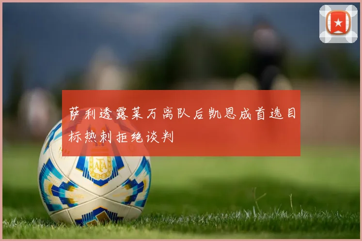 萨利透露莱万离队后凯恩成首选目标热刺拒绝谈判