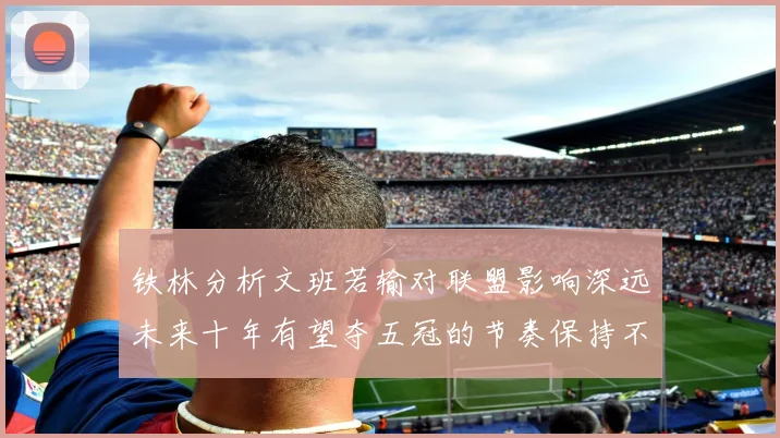 铁林分析文班若输对联盟影响深远未来十年有望夺五冠的节奏保持不变