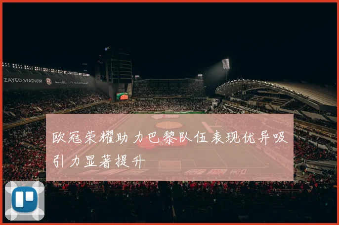 欧冠荣耀助力巴黎队伍表现优异吸引力显著提升