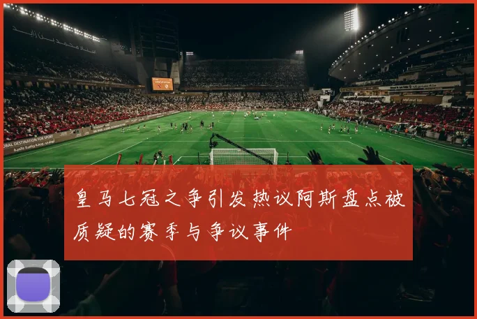 皇马七冠之争引发热议阿斯盘点被质疑的赛季与争议事件