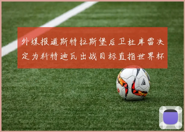 外媒报道斯特拉斯堡后卫杜库雷决定为科特迪瓦出战目标直指世界杯