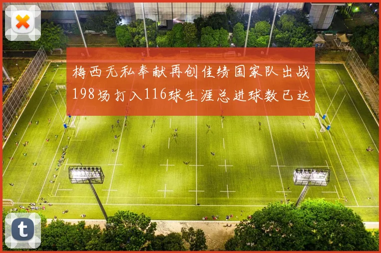 梅西无私奉献再创佳绩国家队出战198场打入116球生涯总进球数已达902球