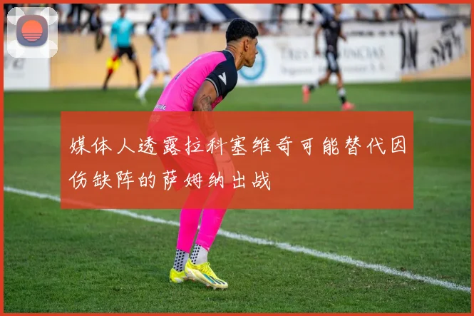 媒体人透露拉科塞维奇可能替代因伤缺阵的萨姆纳出战